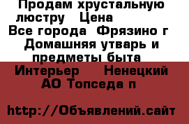 Продам хрустальную люстру › Цена ­ 13 000 - Все города, Фрязино г. Домашняя утварь и предметы быта » Интерьер   . Ненецкий АО,Топседа п.